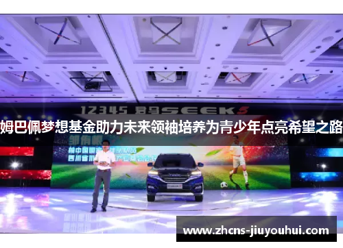 姆巴佩梦想基金助力未来领袖培养为青少年点亮希望之路