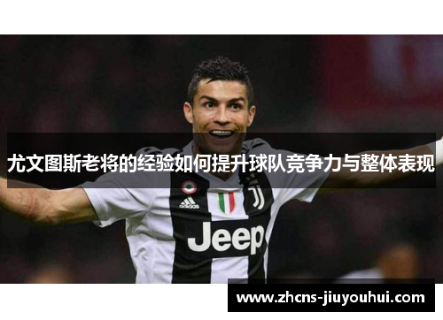 尤文图斯老将的经验如何提升球队竞争力与整体表现